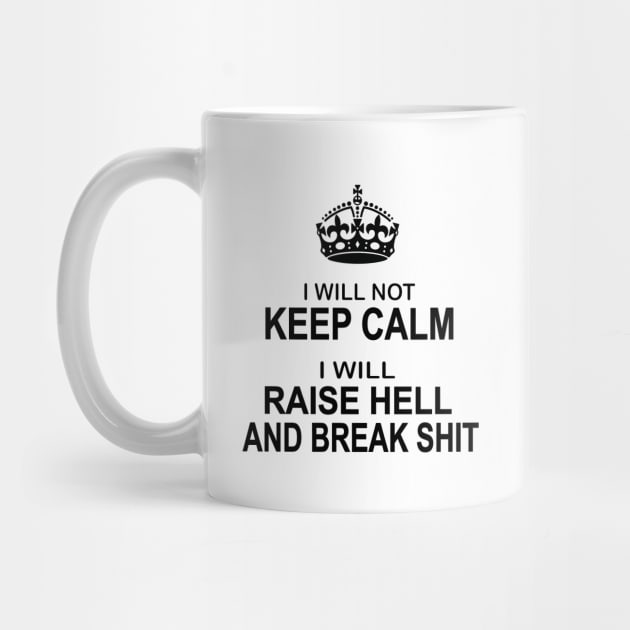 I will not keep calm I will raise hell and break shit funny by pickledpossums